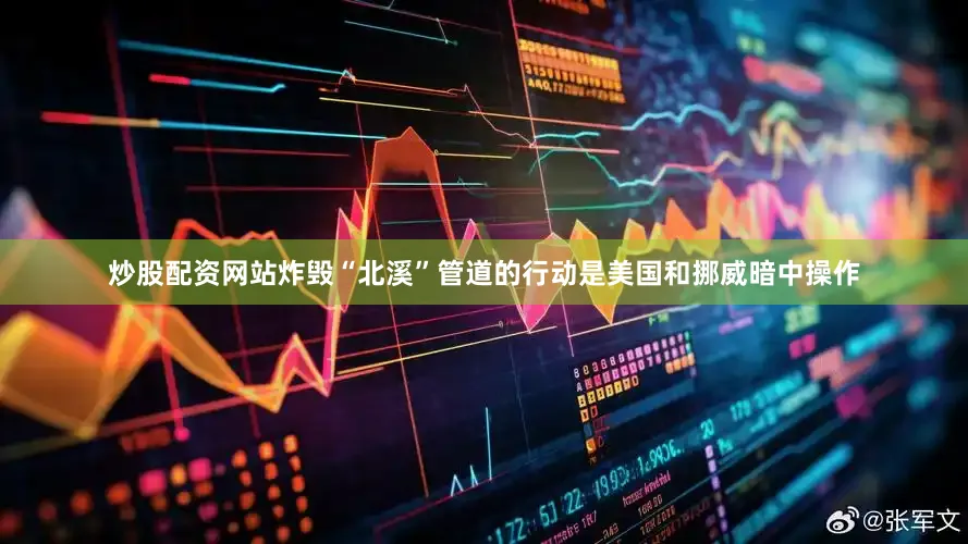 炒股配资网站炸毁“北溪”管道的行动是美国和挪威暗中操作