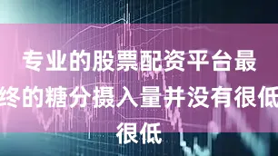 专业的股票配资平台最终的糖分摄入量并没有很低