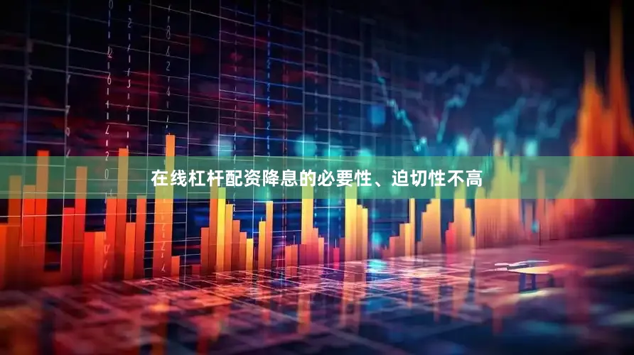 在线杠杆配资降息的必要性、迫切性不高