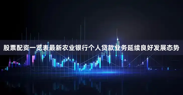 股票配资一览表最新农业银行个人贷款业务延续良好发展态势