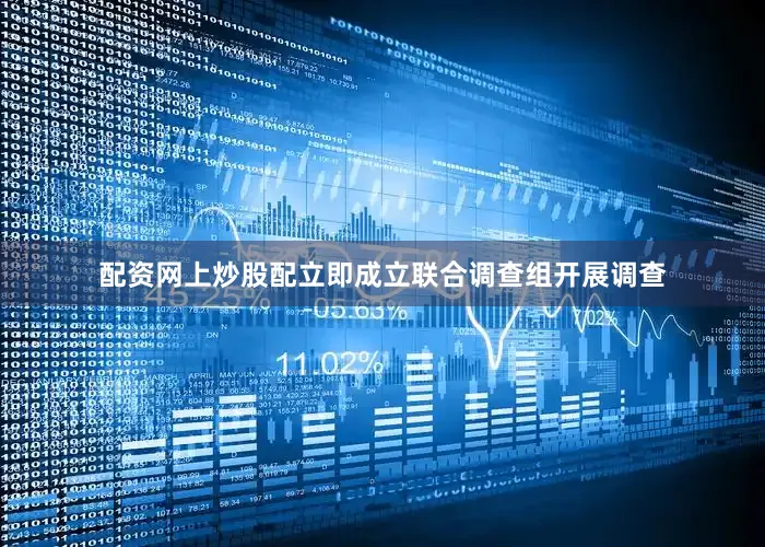 配资网上炒股配立即成立联合调查组开展调查