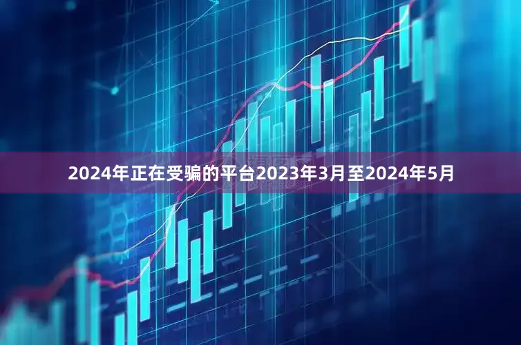 2024年正在受骗的平台2023年3月至2024年5月