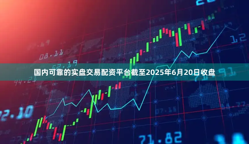 国内可靠的实盘交易配资平台截至2025年6月20日收盘