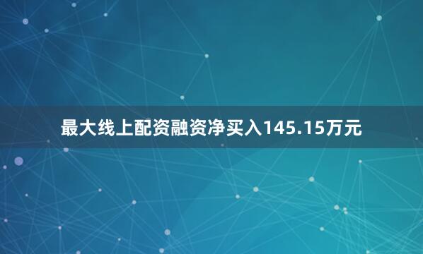 最大线上配资融资净买入145.15万元