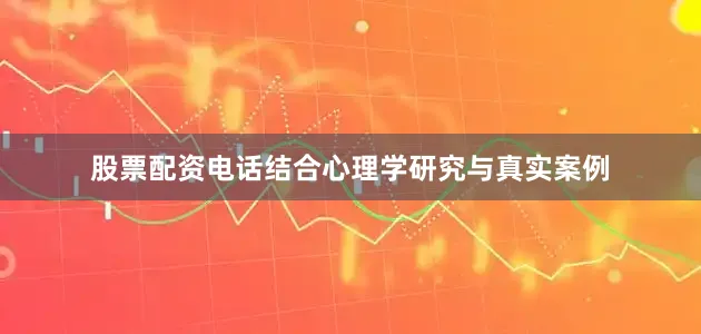 股票配资电话结合心理学研究与真实案例