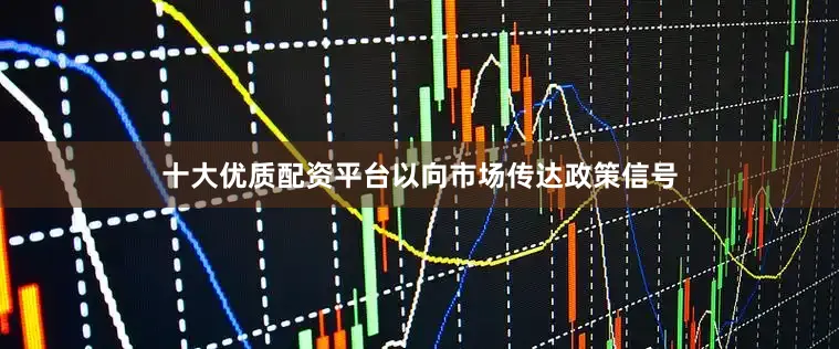 十大优质配资平台以向市场传达政策信号
