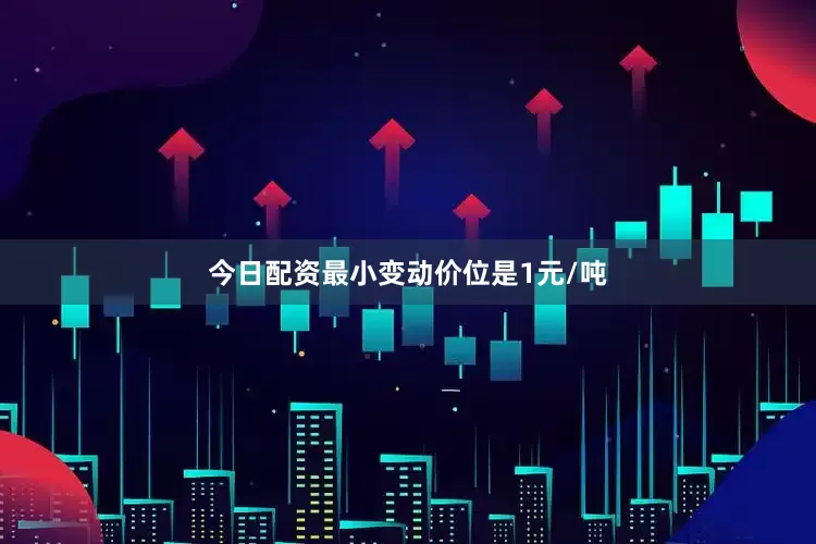 今日配资最小变动价位是1元/吨