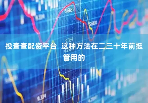 投查查配资平台  这种方法在二三十年前挺管用的