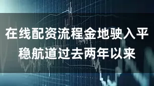 在线配资流程金地驶入平稳航道　　过去两年以来