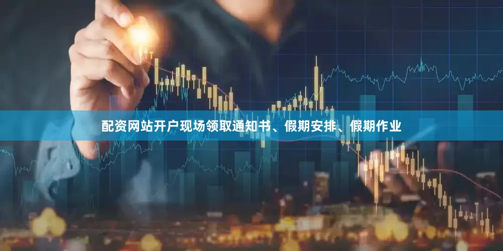 配资网站开户现场领取通知书、假期安排、假期作业