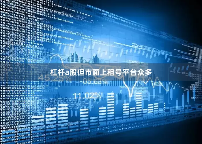 杠杆a股但市面上租号平台众多