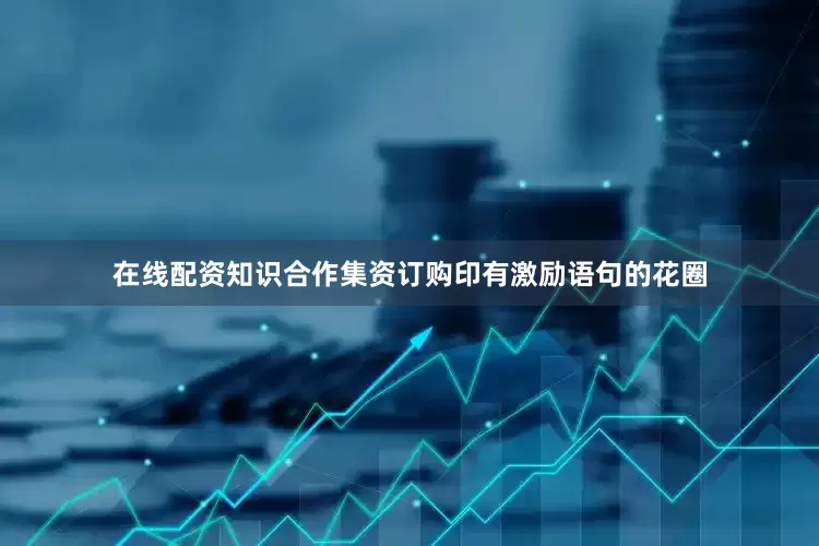 在线配资知识合作集资订购印有激励语句的花圈