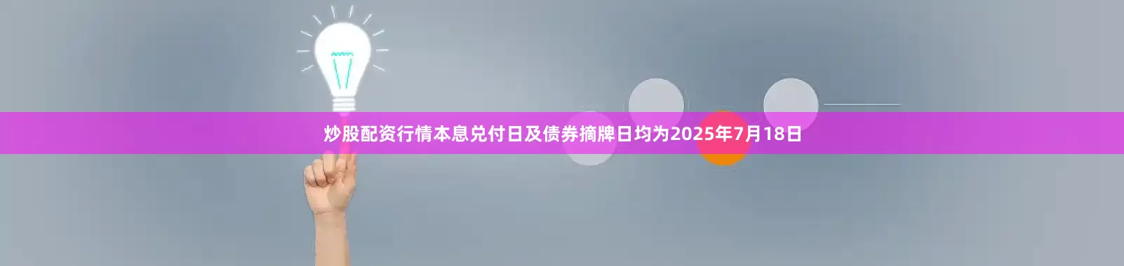炒股配资行情本息兑付日及债券摘牌日均为2025年7月18日