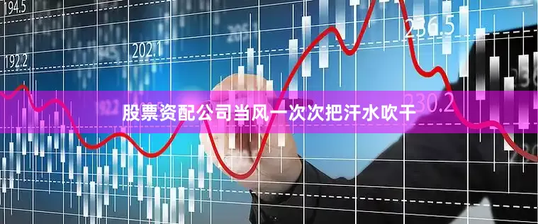 股票资配公司当风一次次把汗水吹干