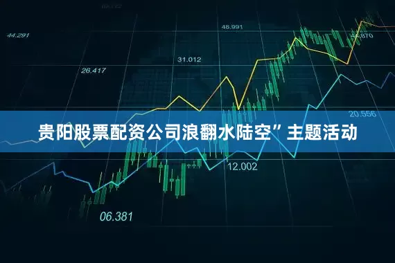 贵阳股票配资公司浪翻水陆空”主题活动
