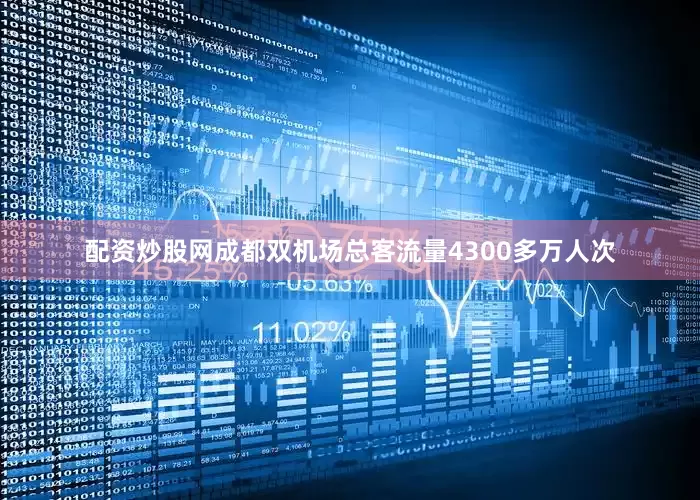 配资炒股网成都双机场总客流量4300多万人次