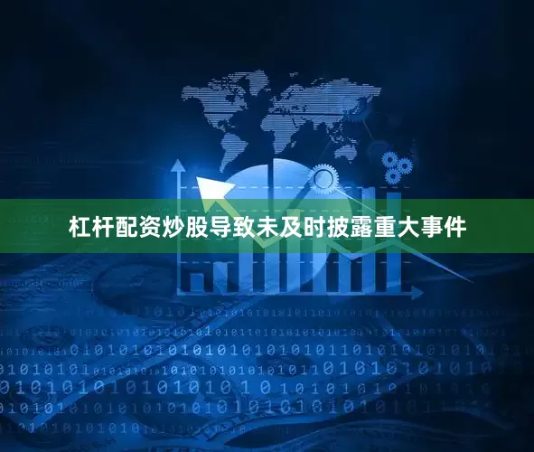 杠杆配资炒股导致未及时披露重大事件