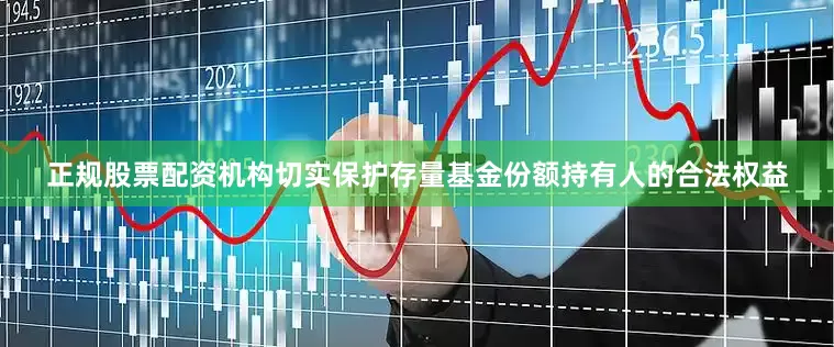 正规股票配资机构切实保护存量基金份额持有人的合法权益