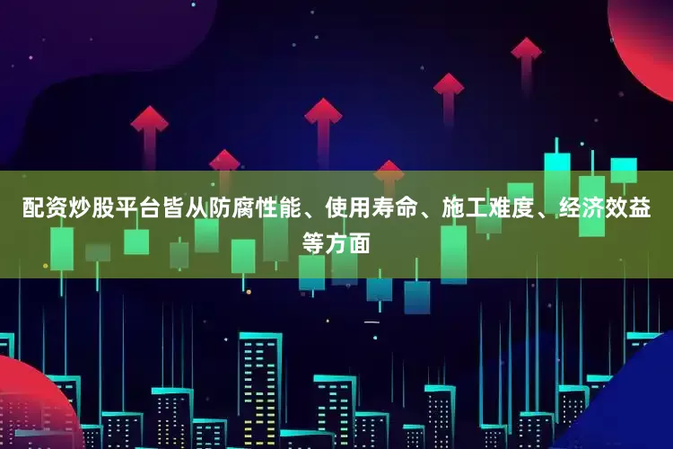 配资炒股平台皆从防腐性能、使用寿命、施工难度、经济效益等方面