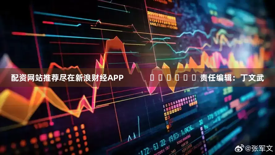 配资网站推荐尽在新浪财经APP            						责任编辑：丁文武