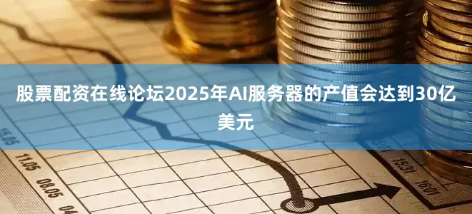 股票配资在线论坛2025年AI服务器的产值会达到30亿美元