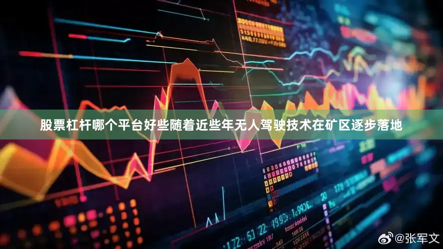 股票杠杆哪个平台好些随着近些年无人驾驶技术在矿区逐步落地