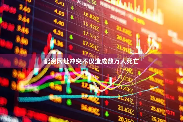 配资网址冲突不仅造成数万人死亡