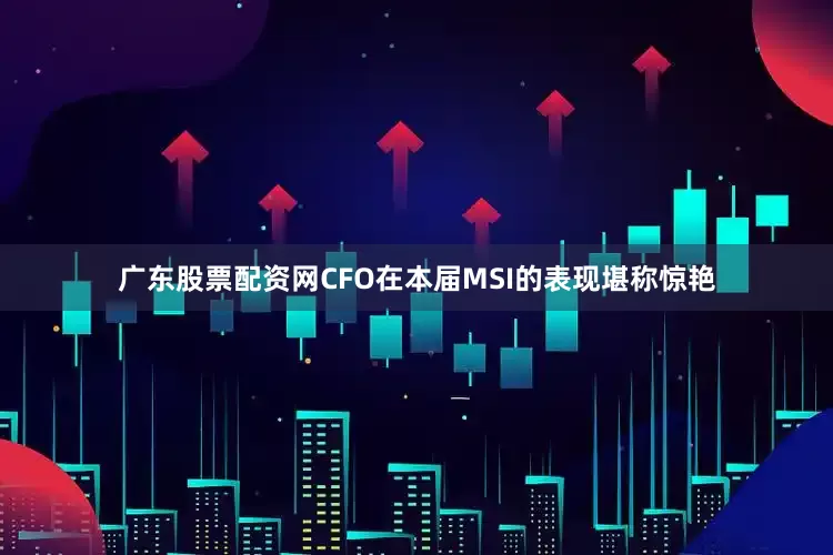 广东股票配资网CFO在本届MSI的表现堪称惊艳