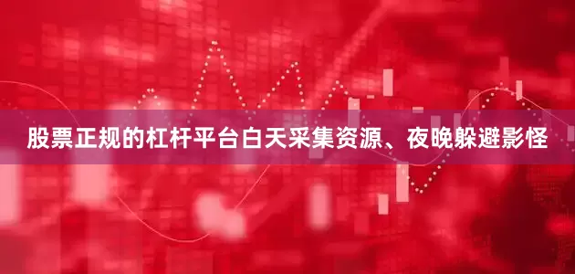 股票正规的杠杆平台白天采集资源、夜晚躲避影怪
