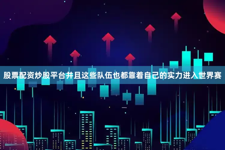 股票配资炒股平台并且这些队伍也都靠着自己的实力进入世界赛