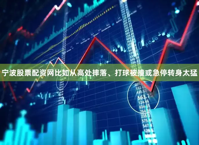 宁波股票配资网比如从高处摔落、打球被撞或急停转身太猛