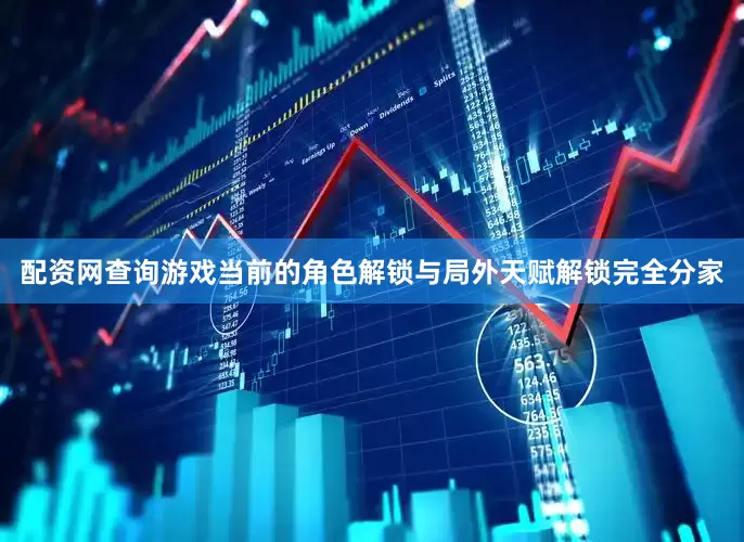 配资网查询游戏当前的角色解锁与局外天赋解锁完全分家