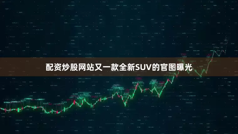 配资炒股网站又一款全新SUV的官图曝光
