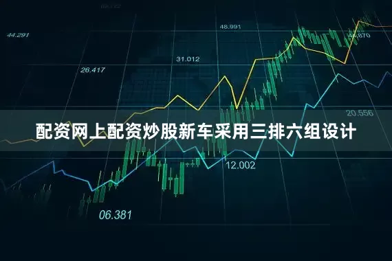 配资网上配资炒股新车采用三排六组设计
