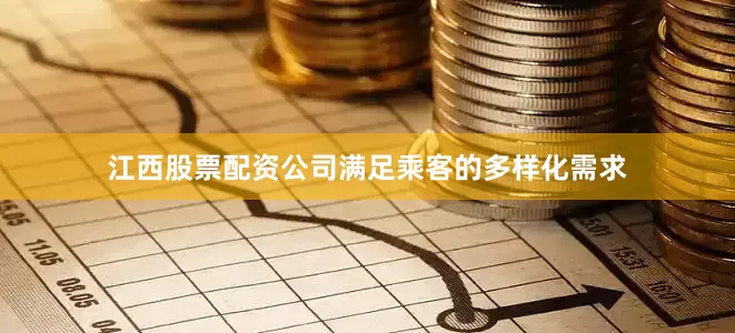 江西股票配资公司满足乘客的多样化需求