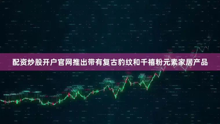 配资炒股开户官网推出带有复古豹纹和千禧粉元素家居产品