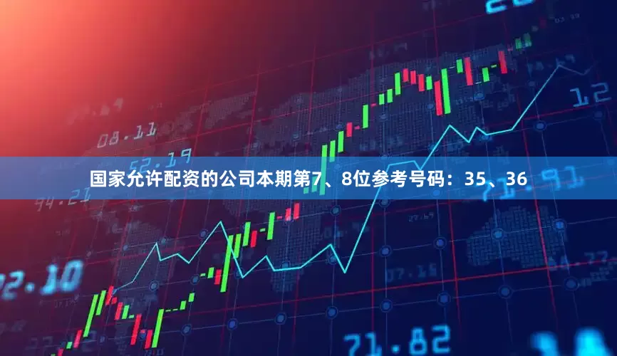 国家允许配资的公司本期第7、8位参考号码：35、36
