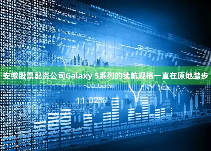 安徽股票配资公司Galaxy S系列的续航规格一直在原地踏步