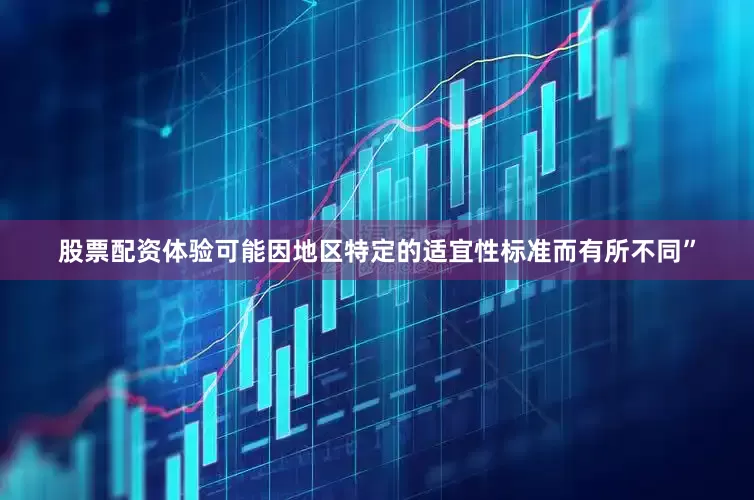 股票配资体验可能因地区特定的适宜性标准而有所不同”