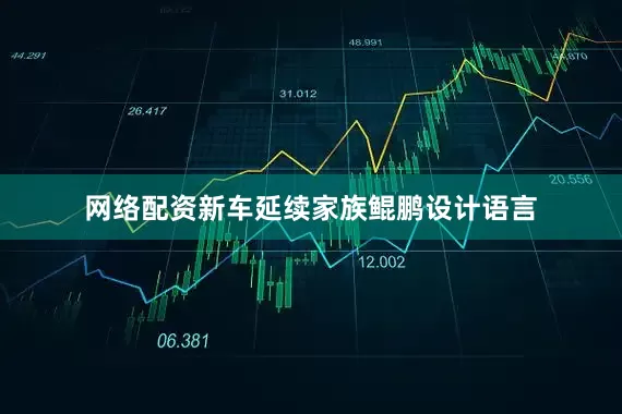 网络配资新车延续家族鲲鹏设计语言