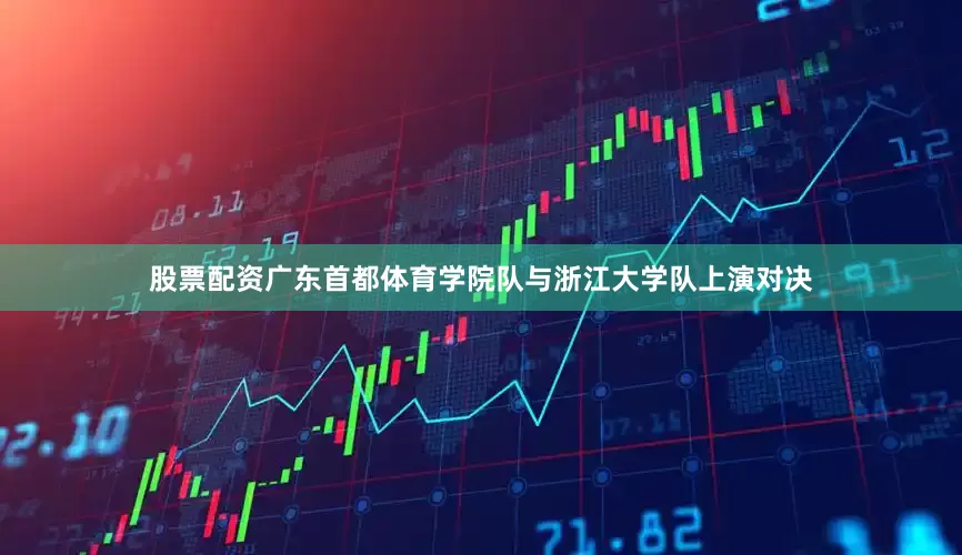 股票配资广东首都体育学院队与浙江大学队上演对决