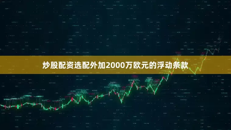 炒股配资选配外加2000万欧元的浮动条款