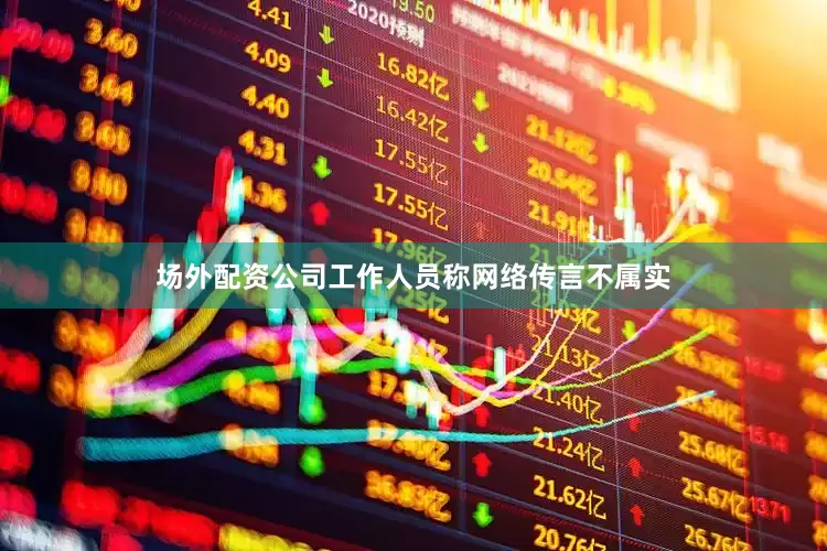 场外配资公司工作人员称网络传言不属实