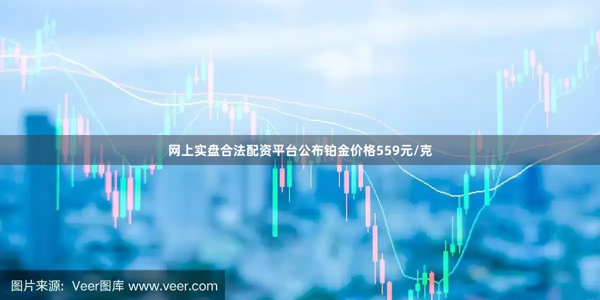 网上实盘合法配资平台公布铂金价格559元/克