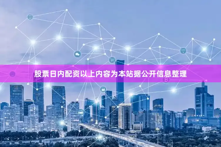 股票日内配资以上内容为本站据公开信息整理