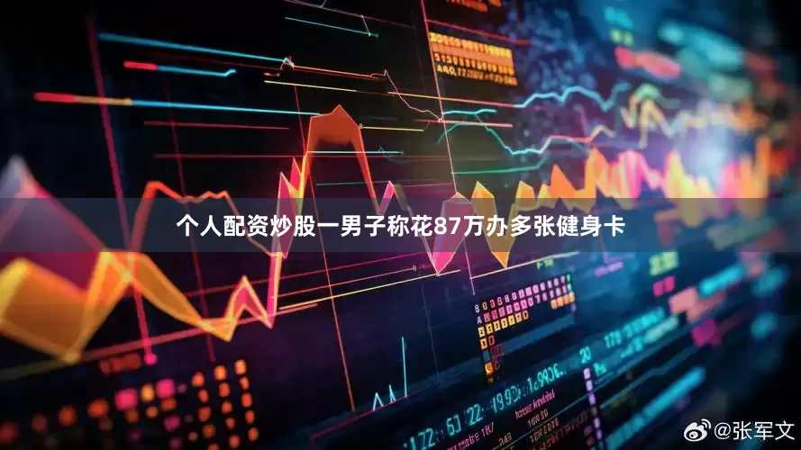 个人配资炒股一男子称花87万办多张健身卡