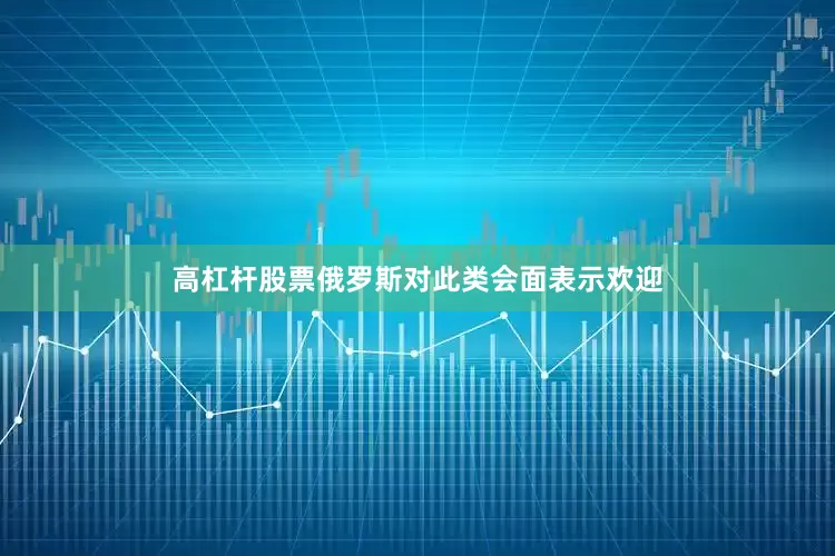 高杠杆股票俄罗斯对此类会面表示欢迎