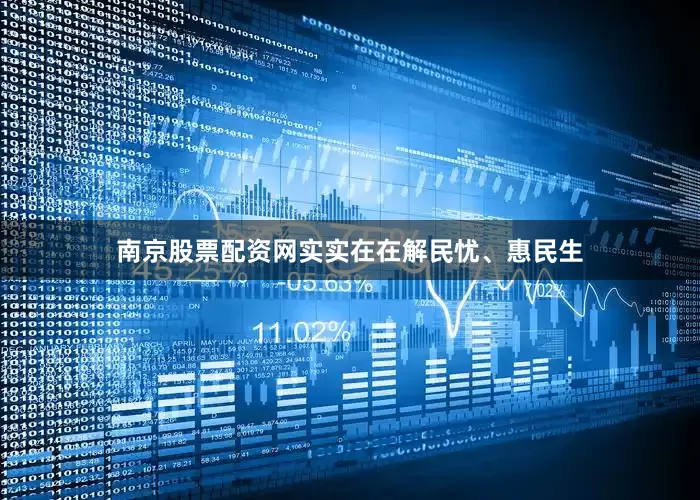 南京股票配资网实实在在解民忧、惠民生