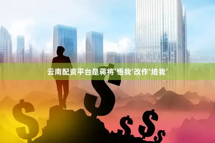 云南配资平台是蒋将‘悟我’改作‘培我’