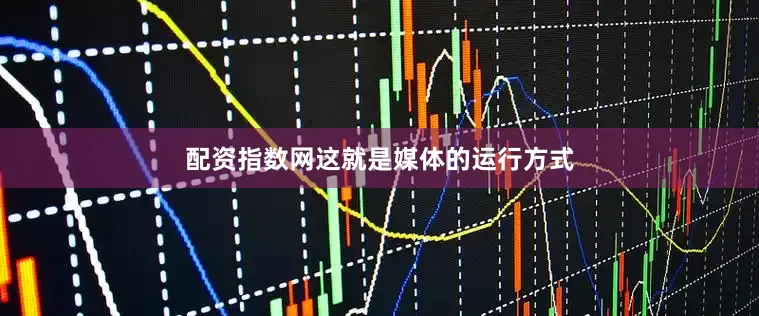 配资指数网这就是媒体的运行方式